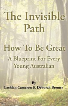 Paperback The Invisible Path: - How To Be Great - A guide for every young Australian Book