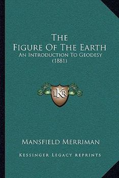 Paperback The Figure Of The Earth: An Introduction To Geodesy (1881) Book