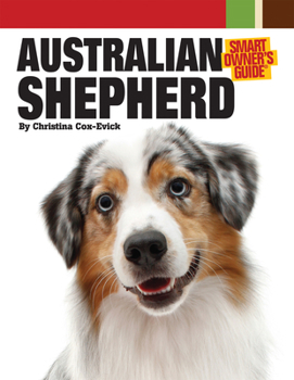 Australian Shepherd Dog (CompanionHouse Books) Aussie Origins, Care, House-Training, Health Concerns, Bad Behavior Solutions, Activities, True Stories from Owners, and More