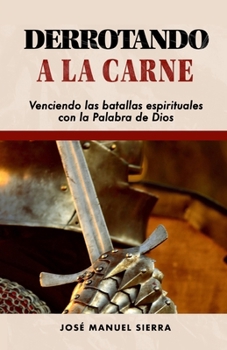 Derrotando a la carne: Venciendo las batallas espirituales con la Palabra de Dios (Spanish Edition)