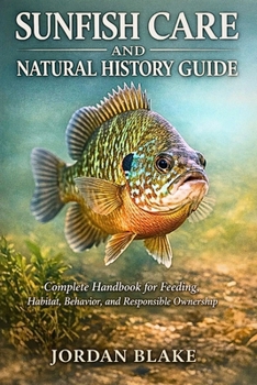 Paperback Sunfish Care and Natural History Guide: Complete Handbook for Feeding, Habitat, Behavior, and Responsible Ownership Book