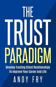 Paperback The Trust Paradigm: Develop Trusting Client Relationships To Improve Your Career And Life Book