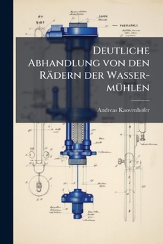 Paperback Deutliche Abhandlung Von Den Radern Der Wasser-Muhlen Und Von Dem Inwendigen Werke Der Schneide-Muhlen... [German] Book