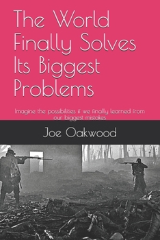 Paperback The World Finally Solves Its Biggest Problems: Imagine the possibilities if we finally learned from our biggest mistakes Book