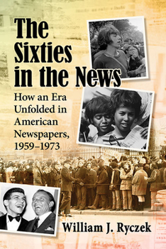 Paperback The Sixties in the News: How an Era Unfolded in American Newspapers, 1959-1973 Book