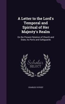 A Letter To The Lords Temporal And Spiritual Of Her Majesty's Realm: On The Present Relation Of Church And State, Its Perils And Safeguards