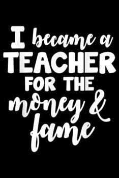 Paperback I Became A Teacher For The Money & Fame: I Became A Teacher For The Money And Fame Funny Journal/Notebook Blank Lined Ruled 6x9 100 Pages Book