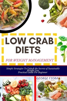 Paperback Low Crab Diets for Weight Management: Simple Strategies To Unlock the Secrets of Sustainable Weight Loss Practical Guide For Beginner Book