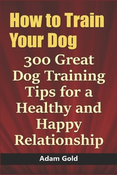 Paperback How to Train Your Dog: 300 Great Dog Training Tips for a Healthy and Happy Relationship Book