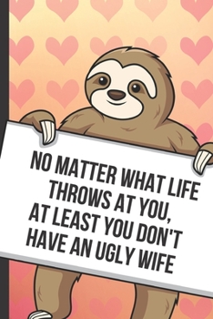 Paperback No Matter What Life Throws At You At Least You Don't Have An Ugly Wife: Cute Sloth with a Loving Valentines Day Message Notebook with Red Heart Patter Book