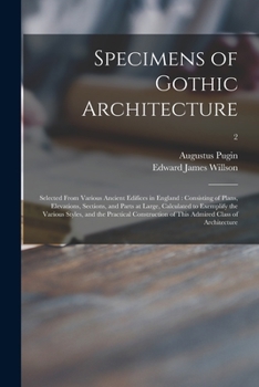Paperback Specimens of Gothic Architecture: Selected From Various Ancient Edifices in England: Consisting of Plans, Elevations, Sections, and Parts at Large, Ca Book