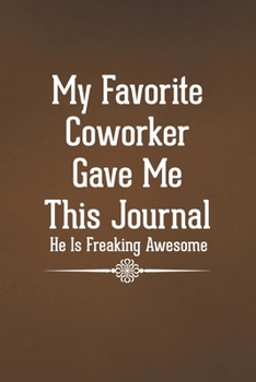 Paperback My Favorite Coworker Gave Me This Journal He Is Freaking Awesome: Blank Lined Notebook with Funny Saying for Coworker Book