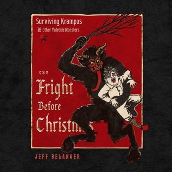 The Fright Before Christmas: Surviving Krampus and Other Yuletide Monsters, Witches, and Ghosts