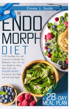 Endomorph Diet: A 28-Day Meal Plan to Activate Your Metabolism, Burn Fat, and Lose Weight by Eating More Food. Fast, Delicious Recipes to Improve Your Shape and Feel Great Again
