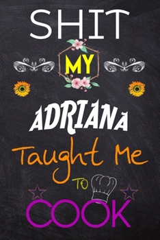 Shit My ADRIANA Taught Me To Cook: Blank Recipe Book / Great for Shit My ADRIANA Taught Me To Cook Blank Cookbook; Personalized Recipe Book; Cute ... Customized Recipe Book; Small Blank Cookbook