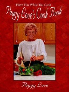 Peggy Love's Cook Book: Have Fun While You Cook!