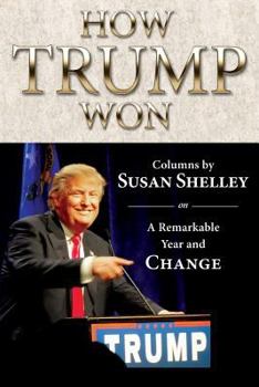 Paperback How Trump Won: Columns by Susan Shelley on a Remarkable Year and Change Book