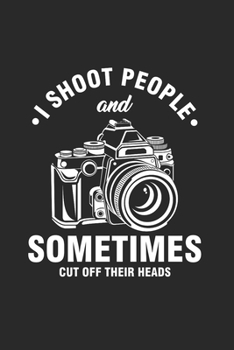 I Shoot People and Sometimes Cut off their Heads: Cool Camera for Photographer Design Notebook Composition Book Novelty Gift (6"x9") Dot Grid Notebook to write in