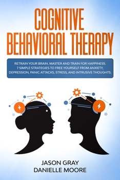 Paperback Cognitive Behavioral Therapy: Retrain Your Brain. Master and Train for Happiness. 7 Simple Strategies to Free Yourself from Anxiety, Depression, Pan Book