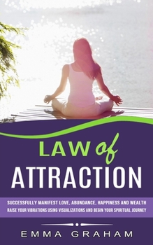 Law of Attraction: Successfully Manifest Love, Abundance, Happiness and Wealth
