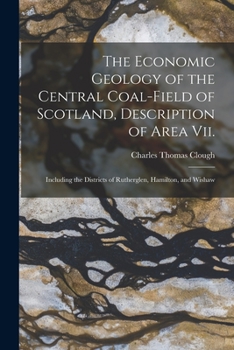 Paperback The Economic Geology of the Central Coal-Field of Scotland, Description of Area Vii.: Including the Districts of Rutherglen, Hamilton, and Wishaw Book