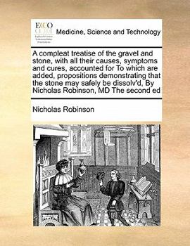 Paperback A compleat treatise of the gravel and stone, with all their causes, symptoms and cures, accounted for To which are added, propositions demonstrating t Book