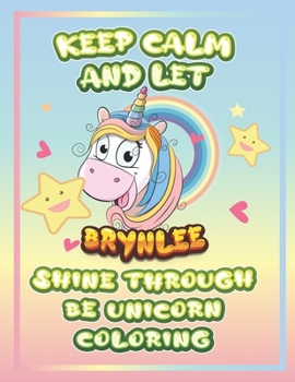 keep calm and let Brynlee shine through the unicorn coloring: The Unicorn coloring book is a very nice gift for any child named Brynlee