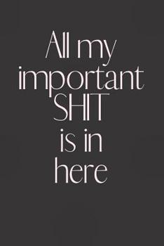 Paperback All my Important SHIT is in here: Notebook, Journal Gift, Diary, Doodle Gift or Notebook - 6 x 9 Compact Size- 100 Blank Lined Pages, Gift Present Bir Book