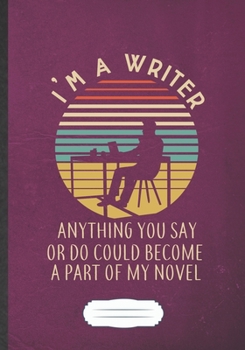 I'M A Writer Anything You Say Or Do Could Become A Part Of My Novel: Writer Blank Journal Write Record. Practical Dad Mom Anniversary Gift, ... Writing Logbook, Vintage Retro B5 110 Page