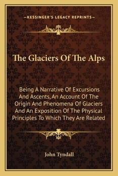 Paperback The Glaciers Of The Alps: Being A Narrative Of Excursions And Ascents, An Account Of The Origin And Phenomena Of Glaciers And An Exposition Of The Phy Book