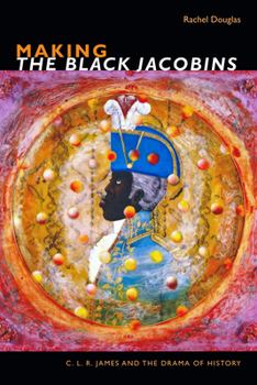 Paperback Making the Black Jacobins: C. L. R. James and the Drama of History Book