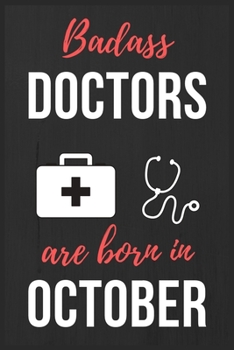 Badass Doctors Are Born In October: Doctors Birthday Gift, Medical Doctor gift ideas. Doctors Notebook Journal Diary, great for Birthdays & Christmas Funny Medical Student gift lined journal