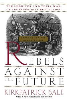 Paperback Rebels Against the Future: The Luddites and Their War on the Industrial Revolution: Lessons for the Computer Age Book