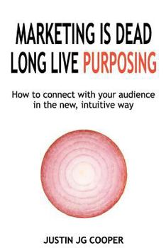 Paperback Marketing Is Dead. Long Live Purposing.: How to Connect with Your Customers in the New, Intuitive Way. Book