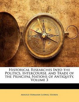 Paperback Historical Researches Into the Politics, Intercourse, and Trade of the Principal Nations of Antiquity, Volume 3 Book