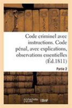 Paperback Code Criminel Avec Instructions. Partie 2. Code Pénal: Avec Explications, Observations Essentielles, Instructions Pour La Facilité de l'Exécution [French] Book