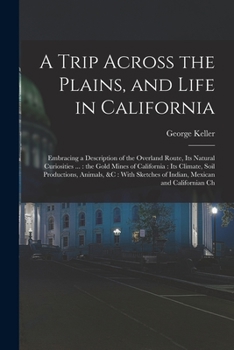 Paperback A Trip Across the Plains, and Life in California: Embracing a Description of the Overland Route, its Natural Curiosities ...: the Gold Mines of Califo Book