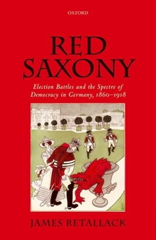 Hardcover Red Saxony: Election Battles and the Spectre of Democracy in Germany, 1860-1918 Book