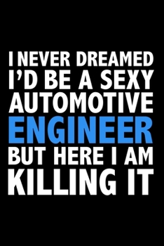 I never dreamed I'd a sexy Automotive Engineer but here I am killing it Career Journal 6 x 9 120 pages notebook: Funny Careers Graduation Notebook