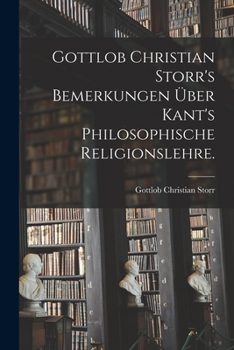 Paperback Gottlob Christian Storr's Bemerkungen Über Kant's Philosophische Religionslehre. [German] Book