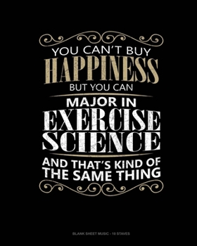 Paperback You Can't Buy Happiness But You Can Major In Exercise Science And That's Kind Of The Same Thing: Blank Sheet Music - 10 Staves Book