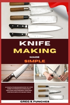 Paperback Knife Making Made Simple: A Complete Beginner's Step-By-Step Guide To Forging, Shaping, Heat Treating, And Finishing Your First Custom Knife With Basi Book