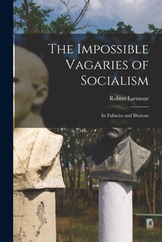Paperback The Impossible Vagaries of Socialism [microform]: Its Fallacies and Illusions Book