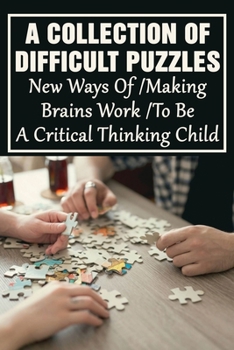 Paperback A Collection Of Difficult Puzzles: New Ways Of Making Brains Work To Be A Critical Thinking Child: Change Way Of Approaching Problems Book