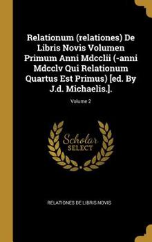 Hardcover Relationum (relationes) De Libris Novis Volumen Primum Anni Mdcclii (-anni Mdcclv Qui Relationum Quartus Est Primus) [ed. By J.d. Michaelis.].; Volume Book