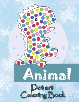 Paperback Animal Dot Art Coloring Book: Fun with Colors and cute animals. Sweet Gift and full love For Kids. Do a dot page a day using Dot markers Book