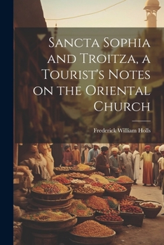 Paperback Sancta Sophia and Troitza, a Tourist's Notes on the Oriental Church Book