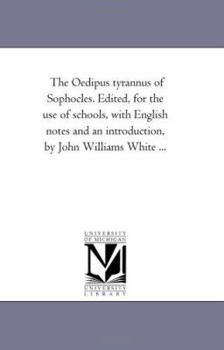 Paperback The Oedipus Tyrannus of Sophocles. Edited, For the Use of Schools, With English Notes and An introduction, by John Williams White ... Book