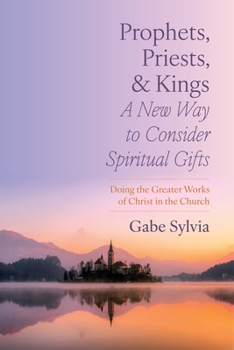 Paperback Prophets, Priests, and Kings: A New Way to Consider Spiritual Gifts: Doing the Greater Works of Christ in the Church Book