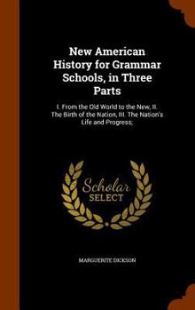 Hardcover New American History for Grammar Schools, in Three Parts: I. From the Old World to the New, II. The Birth of the Nation, III. The Nation's Life and Pr Book